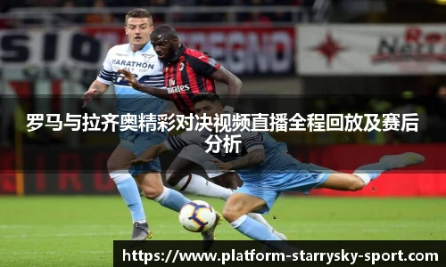 罗马与拉齐奥精彩对决视频直播全程回放及赛后分析