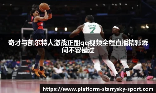 奇才与凯尔特人激战正酣qq视频全程直播精彩瞬间不容错过