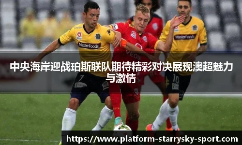 中央海岸迎战珀斯联队期待精彩对决展现澳超魅力与激情