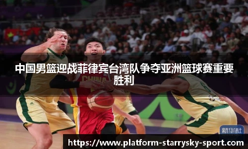 中国男篮迎战菲律宾台湾队争夺亚洲篮球赛重要胜利