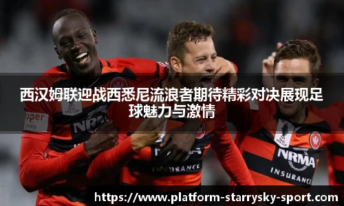 西汉姆联迎战西悉尼流浪者期待精彩对决展现足球魅力与激情